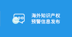 海外知识产权预警信息发布