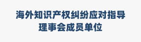 海外知识产权纠纷应对指导理事会成员单位